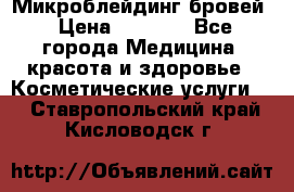 Микроблейдинг бровей › Цена ­ 2 000 - Все города Медицина, красота и здоровье » Косметические услуги   . Ставропольский край,Кисловодск г.